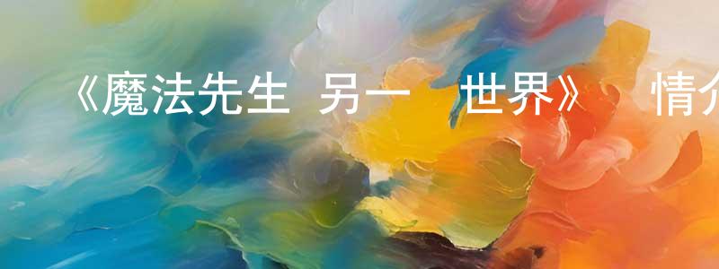 陳善杰發布《魔法先生 另一個世界》詳情介紹_魔法先生 另一個世界已完結在線觀看_魔法先生 另一個世界迅雷下載_日漫